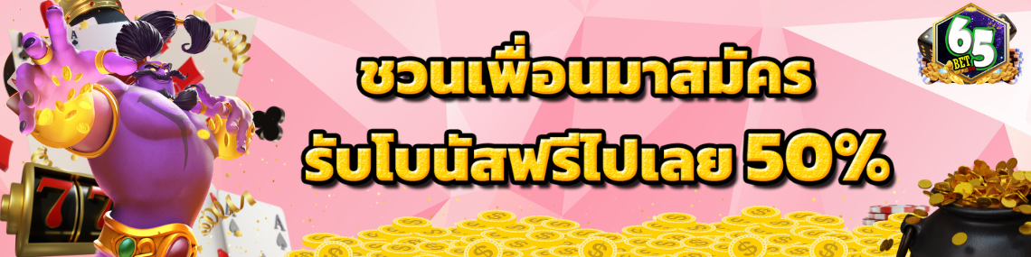 ชวนเพื่อนสมัครรับโบนัส50%